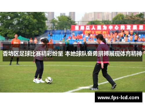 香坊区足球比赛精彩纷呈 本地球队奋勇拼搏展现体育精神